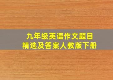 九年级英语作文题目精选及答案人教版下册