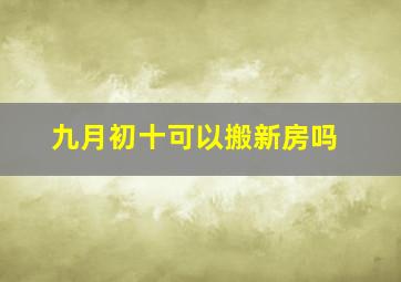 九月初十可以搬新房吗