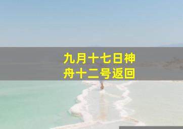 九月十七日神舟十二号返回