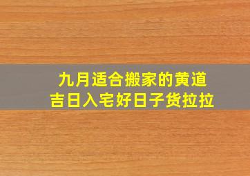 九月适合搬家的黄道吉日入宅好日子货拉拉