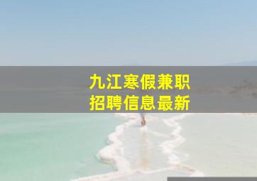 九江寒假兼职招聘信息最新