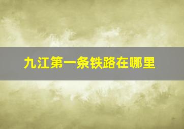 九江第一条铁路在哪里