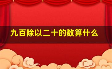 九百除以二十的数算什么