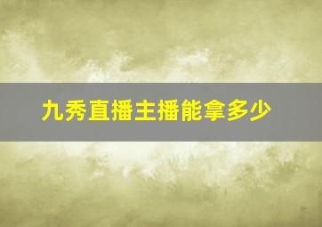 九秀直播主播能拿多少