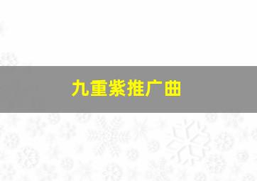 九重紫推广曲