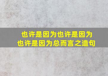 也许是因为也许是因为也许是因为总而言之造句