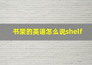 书架的英语怎么说shelf