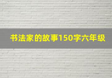 书法家的故事150字六年级