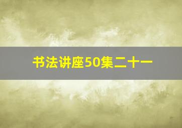 书法讲座50集二十一