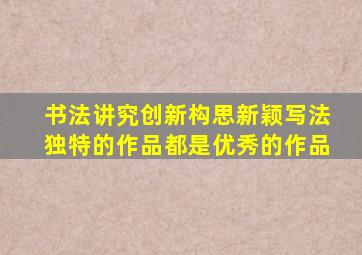 书法讲究创新构思新颖写法独特的作品都是优秀的作品