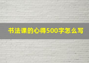 书法课的心得500字怎么写