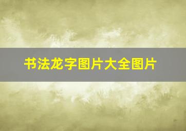 书法龙字图片大全图片