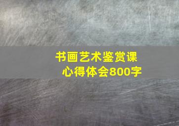 书画艺术鉴赏课心得体会800字