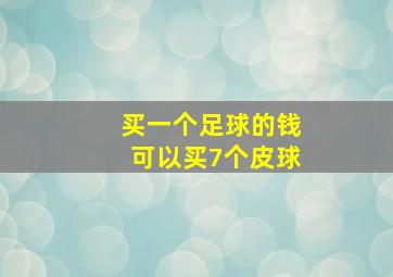 买一个足球的钱可以买7个皮球