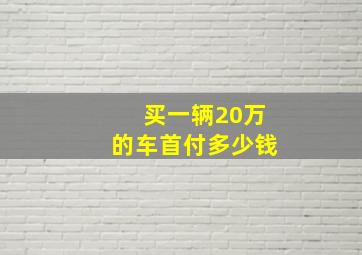 买一辆20万的车首付多少钱