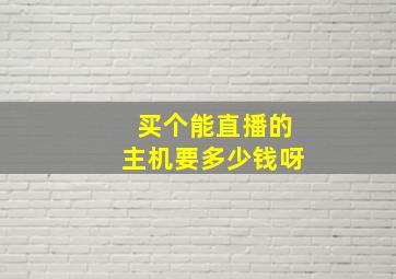 买个能直播的主机要多少钱呀