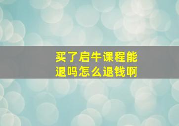 买了启牛课程能退吗怎么退钱啊