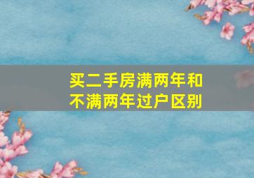 买二手房满两年和不满两年过户区别