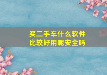 买二手车什么软件比较好用呢安全吗