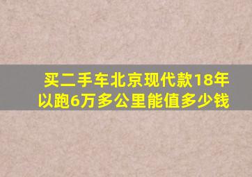 买二手车北京现代款18年以跑6万多公里能值多少钱