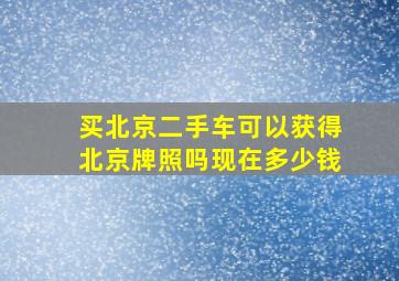 买北京二手车可以获得北京牌照吗现在多少钱