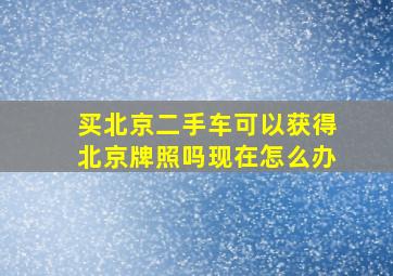 买北京二手车可以获得北京牌照吗现在怎么办