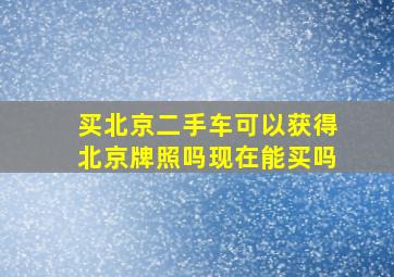 买北京二手车可以获得北京牌照吗现在能买吗