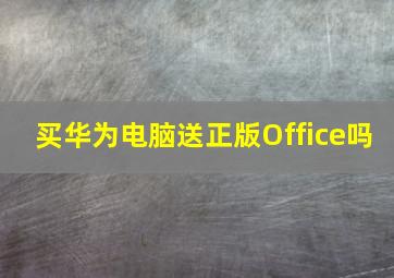 买华为电脑送正版Office吗