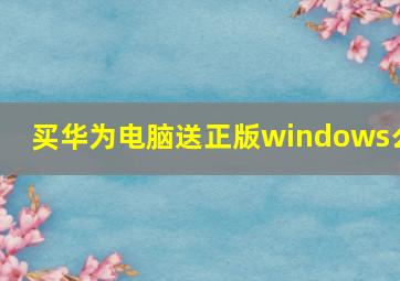 买华为电脑送正版windows么