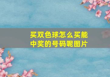 买双色球怎么买能中奖的号码呢图片