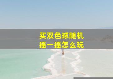 买双色球随机摇一摇怎么玩