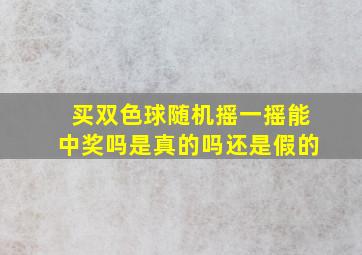 买双色球随机摇一摇能中奖吗是真的吗还是假的