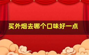 买外烟去哪个口味好一点