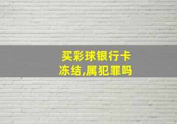 买彩球银行卡冻结,属犯罪吗