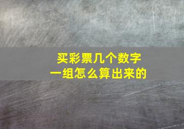 买彩票几个数字一组怎么算出来的