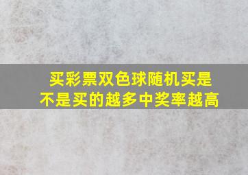 买彩票双色球随机买是不是买的越多中奖率越高