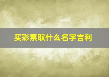 买彩票取什么名字吉利