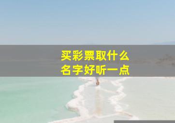 买彩票取什么名字好听一点