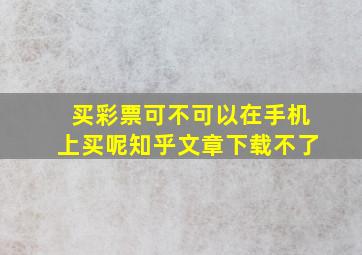 买彩票可不可以在手机上买呢知乎文章下载不了