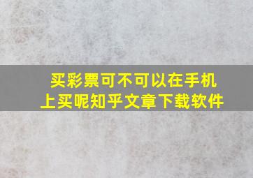 买彩票可不可以在手机上买呢知乎文章下载软件