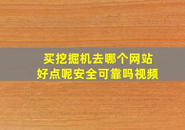 买挖掘机去哪个网站好点呢安全可靠吗视频