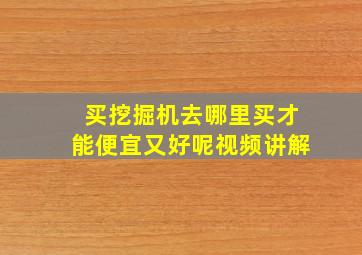 买挖掘机去哪里买才能便宜又好呢视频讲解