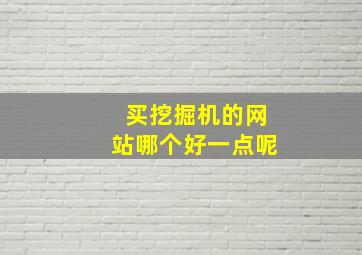 买挖掘机的网站哪个好一点呢