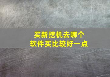 买新挖机去哪个软件买比较好一点