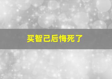 买智己后悔死了