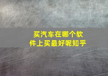 买汽车在哪个软件上买最好呢知乎