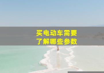 买电动车需要了解哪些参数