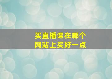 买直播课在哪个网站上买好一点