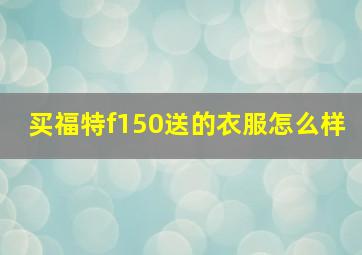 买福特f150送的衣服怎么样