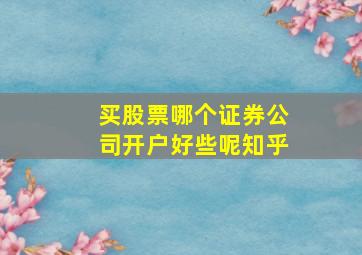 买股票哪个证券公司开户好些呢知乎